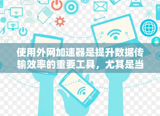 使用外网加速器是提升数据传输效率的重要工具,尤其是当需要在多个服务器上同步或从多个服务器获取数据时。以下是一个清晰的步骤指南,帮助您高效使用外网加速器