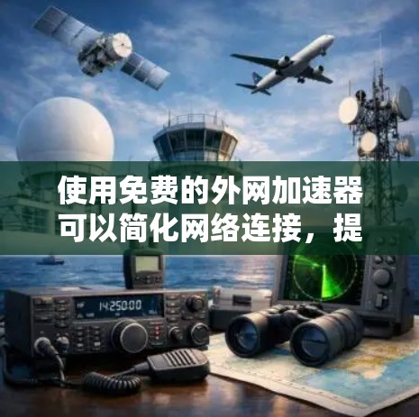 使用免费的外网加速器可以简化网络连接,提升数据传输速度。以下是一些步骤指南