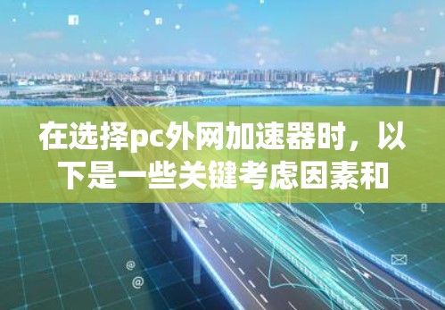 在选择pc外网加速器时,以下是一些关键考虑因素和推荐工具