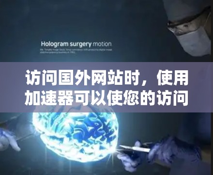 访问国外网站时,使用加速器可以使您的访问更加高效。以下是一步步的指南