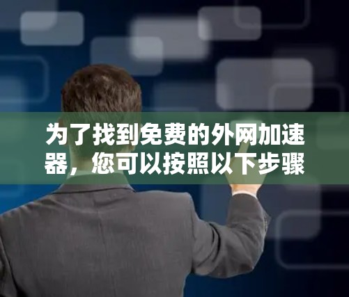 为了找到免费的外网加速器,您可以按照以下步骤进行