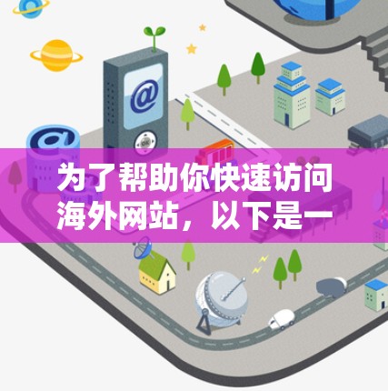 为了帮助你快速访问海外网站,以下是一些免费的海外网站加速器推荐,这些工具可以让你更快地加载页面,节省时间