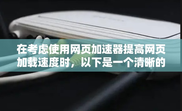 在考虑使用网页加速器提高网页加载速度时，以下是一个清晰的步骤指南