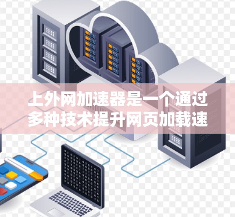 上外网加速器是一个通过多种技术提升网页加载速度的工具,旨在为用户提供加速服务。以下是对上外网加速器的详细分析