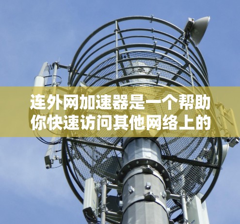 连外网加速器是一个帮助你快速访问其他网络上的网页工具。它通过下载和安装加速器软件，来提高网页加载速度。虽然加速器可以帮助你更快地访问网页，但它并不能解决访问内容安全的问题。以下是一些关键点