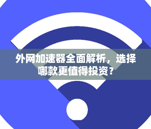 外网加速器全面解析,选择哪款更值得投资?