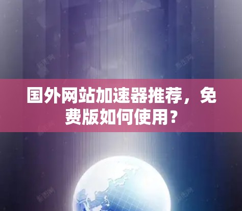 国外网站加速器推荐,免费版如何使用?