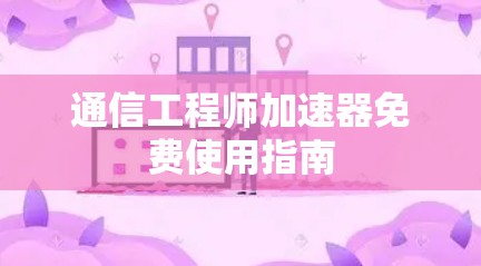 通信工程师加速器免费使用指南
