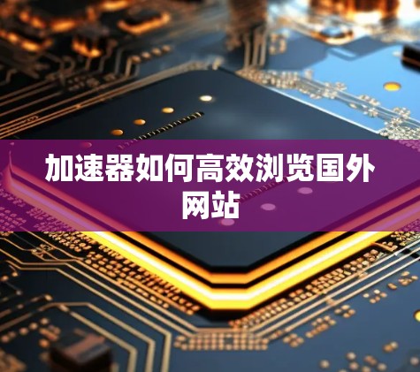 加速器如何高效浏览国外网站