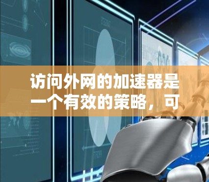 访问外网的加速器是一个有效的策略,可以帮助提升网页加载速度和网络连接稳定。以下是一步步的指导