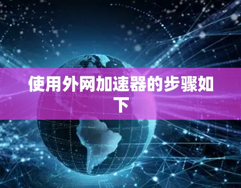 使用外网加速器的步骤如下