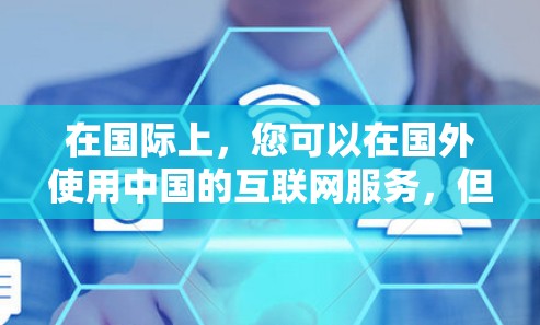 在国际上，您可以在国外使用中国的互联网服务，但需要了解一些关键点和注意事项