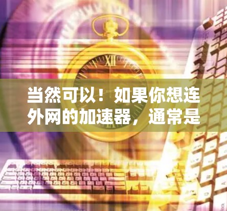 当然可以!如果你想连外网的加速器,通常是通过以下步骤实现的