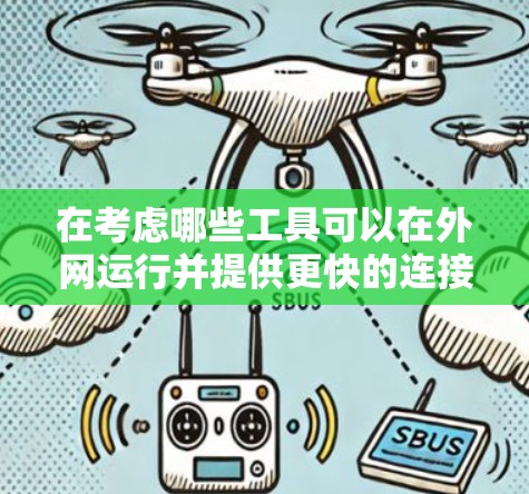 在考虑哪些工具可以在外网运行并提供更快的连接时,我们可以列出以下几种情况和建议