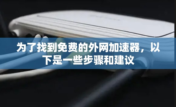 为了找到免费的外网加速器，以下是一些步骤和建议