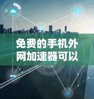 免费的手机外网加速器可以满足大多数用户的使用需求,但需要注意的是,虽然许多工具是免费的,但它们可能依赖第三方软件或广告,因此需要谨慎使用。以下是一些免费的手机外网加速器推荐 免费的手机外网加速器可以满足大多数用户的使用需求,但需要注意的是,虽然许多工具是免费的,但它们可能依赖第三方软件或广告,因此需要谨慎使用。以下是一些免费的手机外网加速器推荐