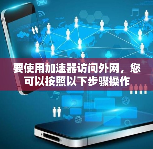 要使用加速器访问外网,您可以按照以下步骤操作