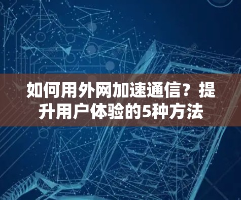 如何用外网加速通信?提升用户体验的5种方法