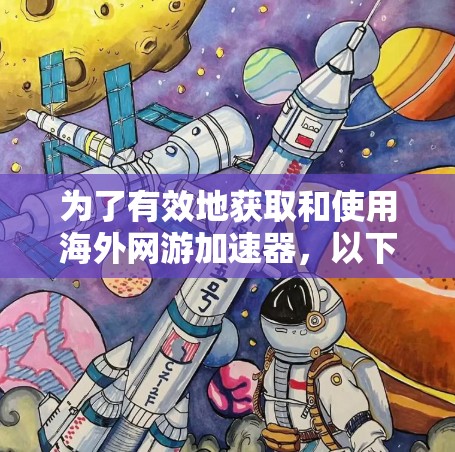 为了有效地获取和使用海外网游加速器,以下是分步骤的指导