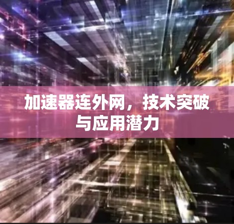 加速器连外网,技术突破与应用潜力
