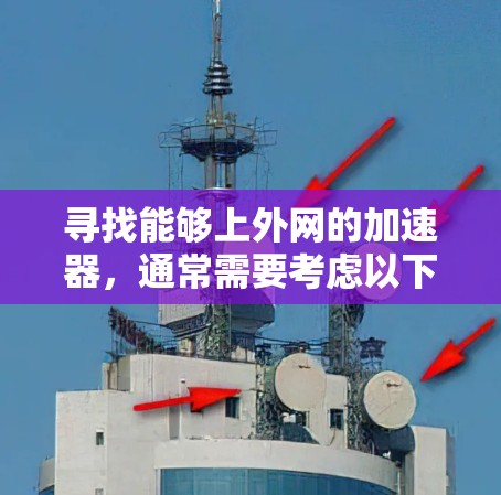 寻找能够上外网的加速器,通常需要考虑以下几点