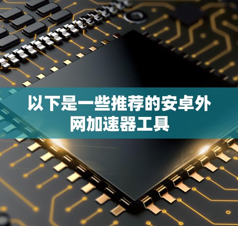 以下是一些推荐的安卓外网加速器工具