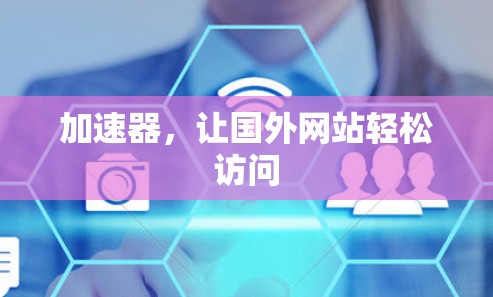 加速器,让国外网站轻松访问 加速器,让国外网站轻松访问