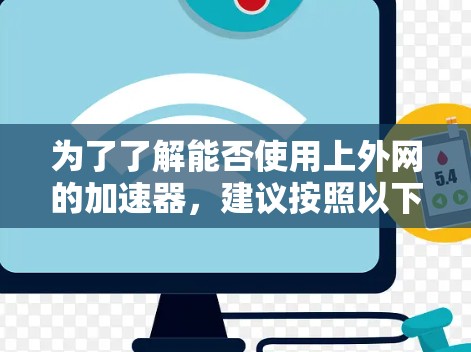 为了了解能否使用上外网的加速器,建议按照以下步骤操作