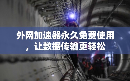 外网加速器永久免费使用，让数据传输更轻松