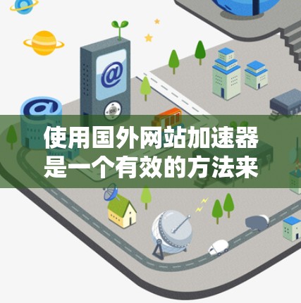 使用国外网站加速器是一个有效的方法来提升网站下载速度和安全性。以下是详细的步骤和建议
