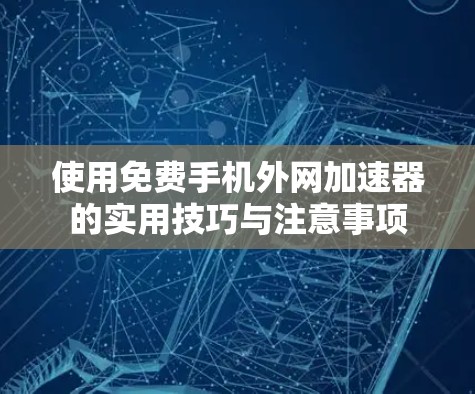 使用免费手机外网加速器的实用技巧与注意事项