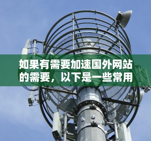 如果有需要加速国外网站的需要，以下是一些常用的方法和工具