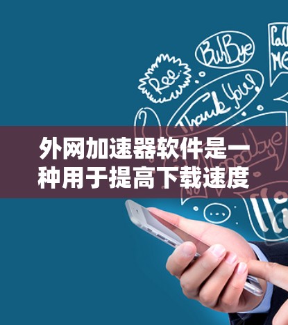 外网加速器软件是一种用于提高下载速度、避免网络延迟的工具。以下是几种常见的外网加速器软件及其特点 外网加速器软件是一种用于提高下载速度、避免网络延迟的工具。以下是几种常见的外网加速器软件及其特点