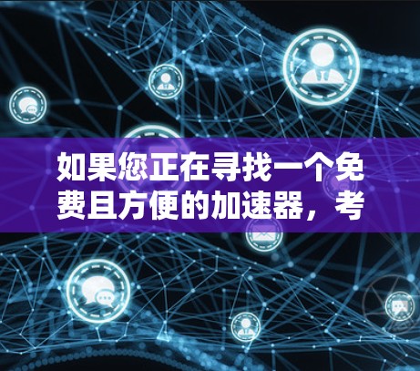 如果您正在寻找一个免费且方便的加速器,考虑以下步骤来决定是否购买该加速器
