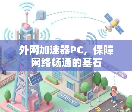 外网加速器PC,保障网络畅通的基石