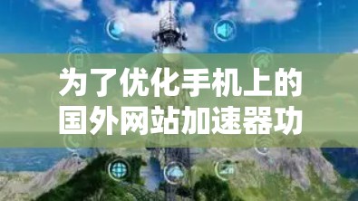 为了优化手机上的国外网站加速器功能,确保正确配置和使用,以下是详细的步骤指南