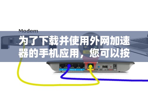 为了下载并使用外网加速器的手机应用，您可以按照以下步骤进行操作