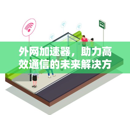 外网加速器，助力高效通信的未来解决方案