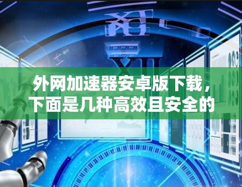 外网加速器安卓版下载，下面是几种高效且安全的加速器推荐，帮助你提升下载速度