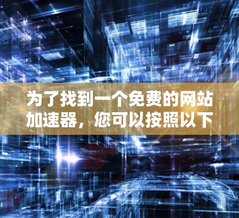 为了找到一个免费的网站加速器，您可以按照以下步骤进行