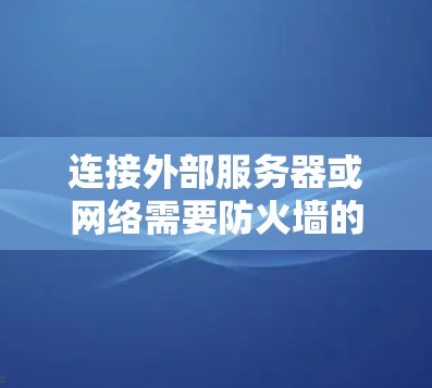 连接外部服务器或网络需要防火墙的支持，以下是详细的步骤指南