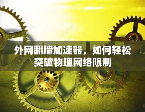 外网翻墙加速器，如何轻松突破物理网络限制