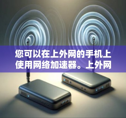 您可以在上外网的手机上使用网络加速器。上外网作为学校的网络，通常属于局域网式网络，拥有网络加速器服务。以下是具体的使用步骤和注意事项