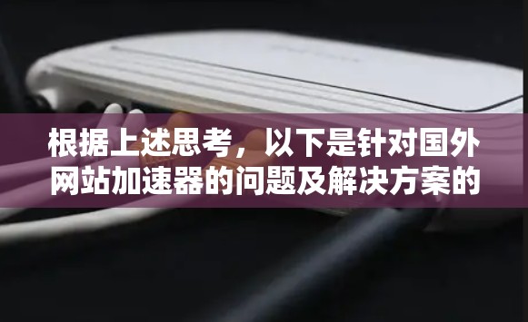 根据上述思考，以下是针对国外网站加速器的问题及解决方案的综合总结