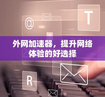 外网加速器，提升网络体验的好选择
