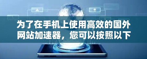为了在手机上使用高效的国外网站加速器，您可以按照以下步骤操作