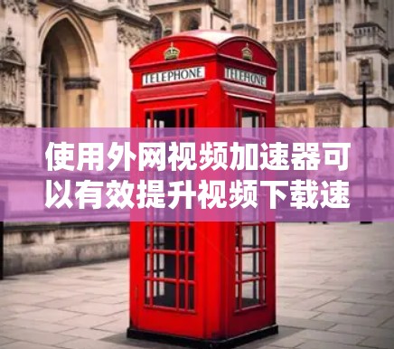 使用外网视频加速器可以有效提升视频下载速度，节省时间。以下是一个清晰的步骤指南，帮助你轻松使用