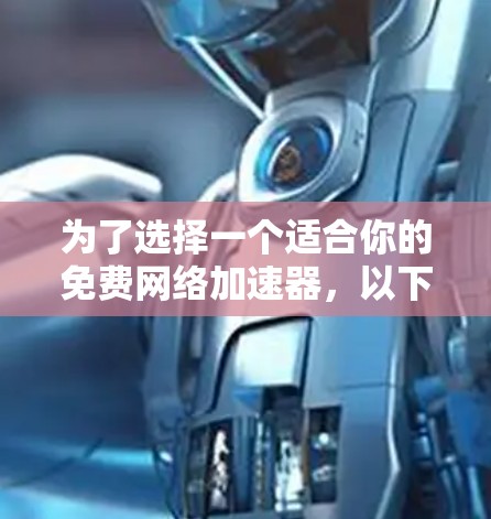 为了选择一个适合你的免费网络加速器，以下是一些步骤性的建议