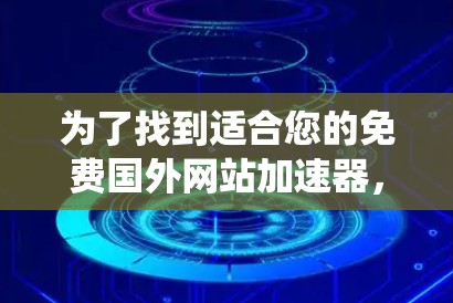 为了找到适合您的免费国外网站加速器，以下是一些系统性的建议和推荐
