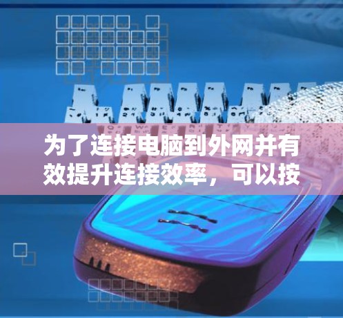 为了连接电脑到外网并有效提升连接效率，可以按照以下步骤进行